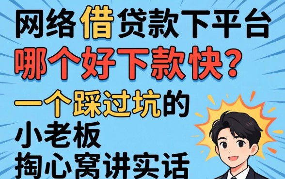 网络借款平台哪个好下款快?一个踩过坑的小老板掏心窝讲实话