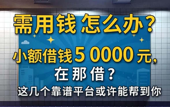 急需用钱怎么办？小额借钱5000元在那借？这几个靠谱平台或许能帮到你