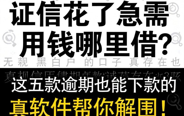 征信花了急需用钱哪里借？无视黑白户的口子真的存在吗？这五款逾期也能下款的软件帮你解围！