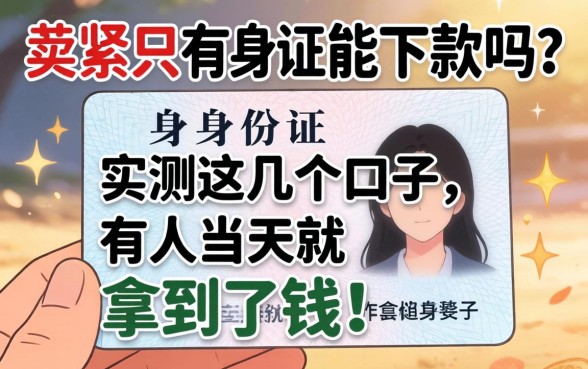 手头紧只有身份证能下款吗？实测这几个口子，有人当天就拿到了钱！