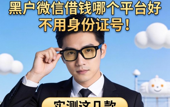揭秘黑户微信借钱哪个平台好不用身份证号的，实测这几款