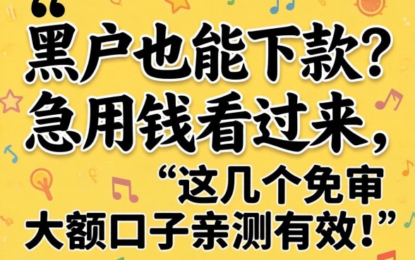 黑户也能下款？急用钱看过来，这几个免审大额口子亲测有效！