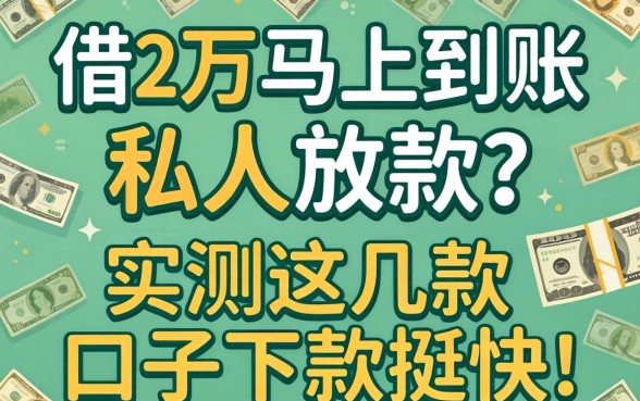 急需借2万马上到账私人放款？实测这几款口子下款挺快
