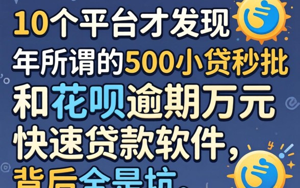 我试了10个平台才发现，2026年所谓的500小贷秒批和花呗逾期万元快速贷款软件，背后全是坑