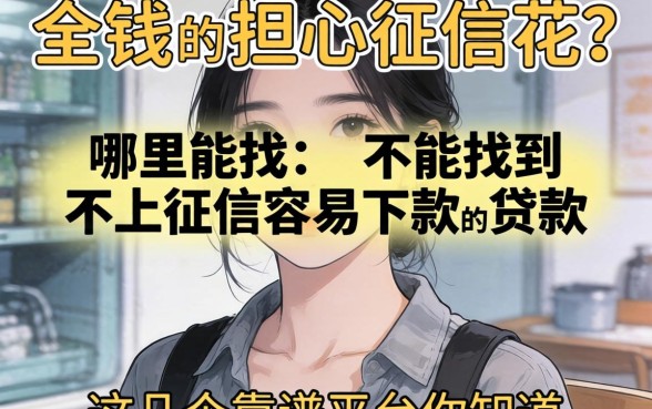 急需用钱却担心征信花?哪里能找到不上征信容易下款的贷款?这几个靠谱平台你知道吗?