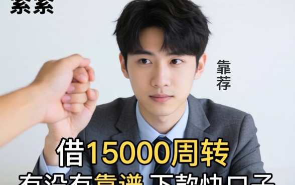 手头紧想借15000周转，有没有靠谱且下款快的口子推荐？