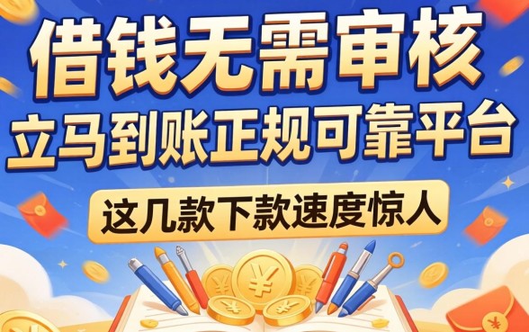 揭秘借钱无需审核立马到账正规可靠平台，这几款下款速度惊人