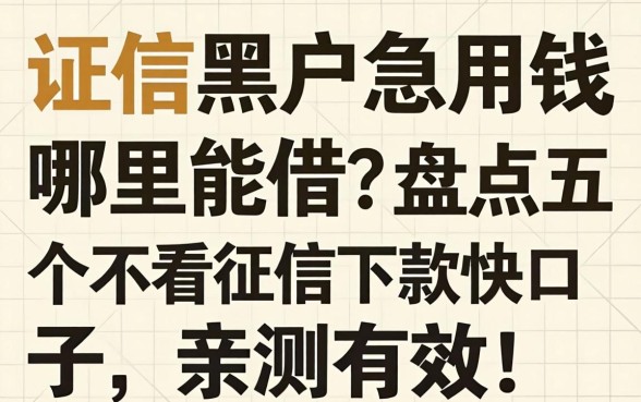 征信黑户急用钱哪里能借?盘点五个不看征信下款快的口子,亲测有效!