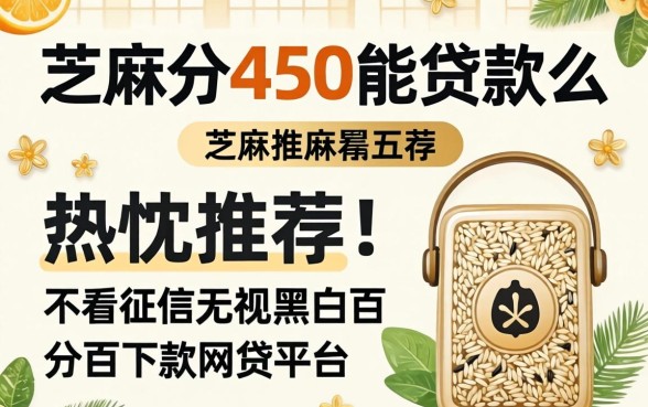 芝麻分450能贷款么，热忱推荐五个不看征信无视黑白百分百下款网贷平台