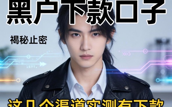 揭秘2026真正黑户下款口子，这几个渠道实测有下款