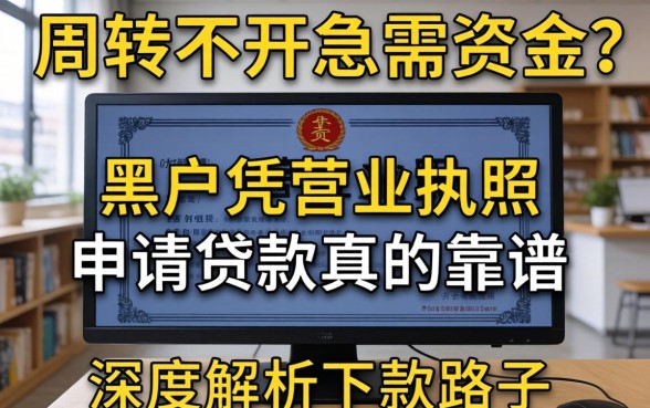生意周转不开急需资金？黑户凭营业执照申请贷款真的靠谱吗？深度解析下款路子