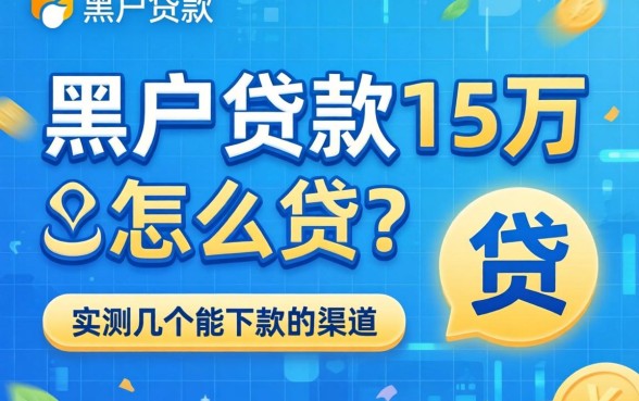 黑户贷款15万怎么贷?实测几个能下款的渠道