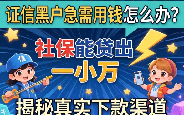 征信黑户急需用钱怎么办?社保能贷出一小万吗?揭秘真实下款渠道与风险