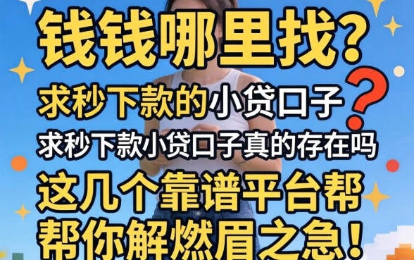 急需用钱哪里找？求秒下款的小贷口子真的存在吗？这几个靠谱平台帮你解燃眉之急！