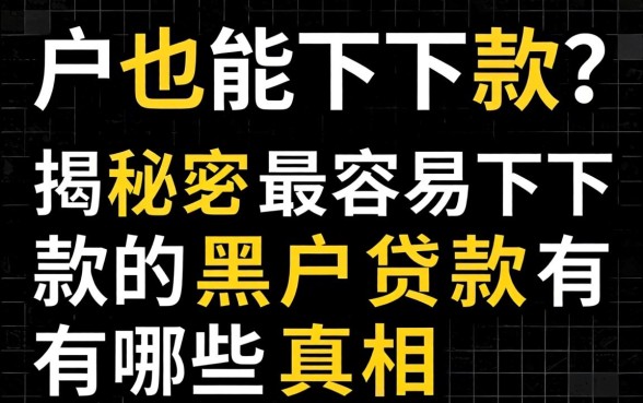 黑户也能下款?揭秘最容易下款的黑户贷款有哪些真相