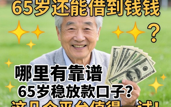 65岁还能借到钱吗？哪里有靠谱的65岁稳放款口子？这几个平台值得一试！
