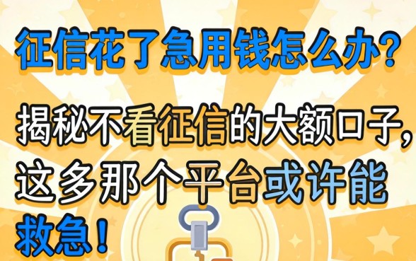 征信花了急用钱怎么办?揭秘不看征信的大额口子,这几个平台或许能救急!