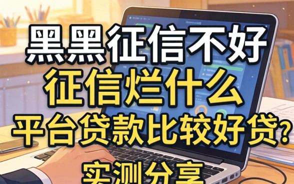 征信黑征信不好征信烂什么平台贷款比较好贷？实测分享
