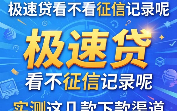 揭秘极速贷看不看征信记录呢,实测这几款下款渠道