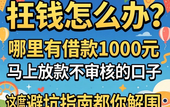 急需用钱怎么办？哪里有借款1000元马上放款不审核的口子？这篇避坑指南帮你解围