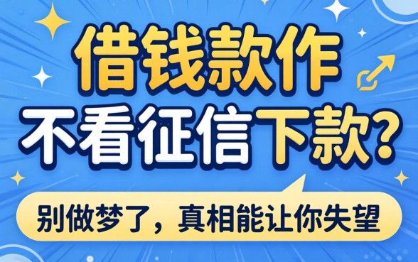 哪个借钱软件不看征信下款？别做梦了，真相可能让你失望