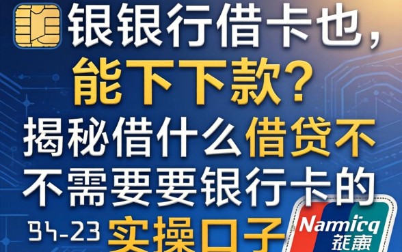 无需银行卡也能下款？揭秘什么借贷不需要银行卡的实操口子