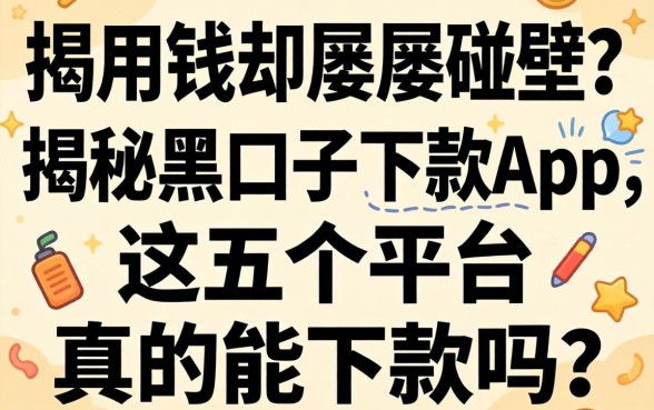 急用钱却屡屡碰壁？揭秘黑口子下款的app2026，这五个平台真的能下款吗？