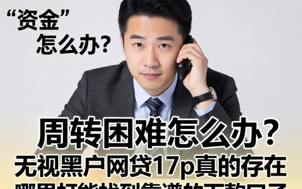 资金周转困难怎么办？无视黑户的网贷17p真的存在吗？哪里能找到靠谱的下款口子？