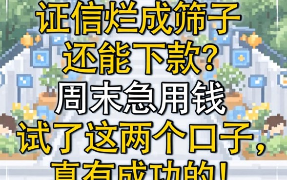 征信烂成筛子还能下款?周末急用钱试了这几个口子,真有成功的!