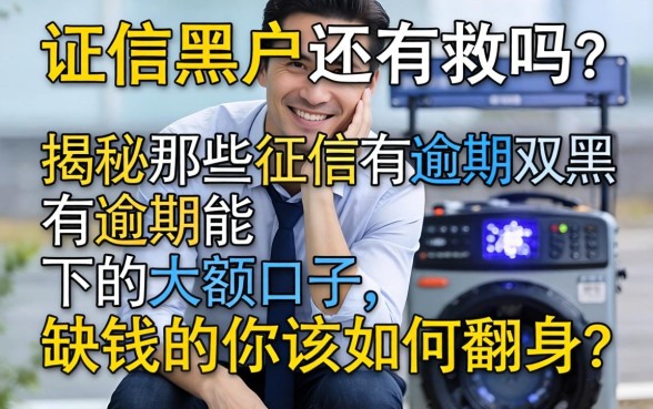 征信黑户还有救吗？揭秘那些征信有逾期双黑有逾期能下的大额口子，缺钱的你该如何翻身？