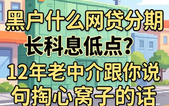 黑户什么网贷分期长利息低点？12年老中介跟你说句掏心窝子的话