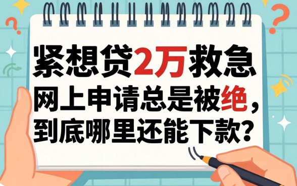 手头紧想贷2万救急，网上申请总是被拒，到底哪里还能下款？
