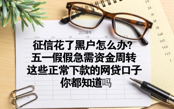 征信花了黑户怎么办？五一假期急需资金周转，这些正常下款的网贷口子你都知道吗？