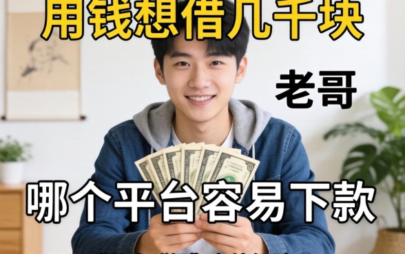 急用钱想借几千块,哪个平台容易下款?老哥分享实战经验