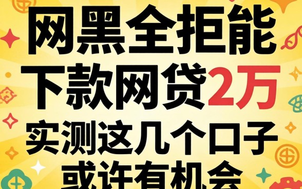 网黑全拒能下款网贷2万，实测这几个口子或许有机会