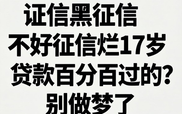 征信黑征信不好征信烂17岁贷款百分百过的?别做梦了