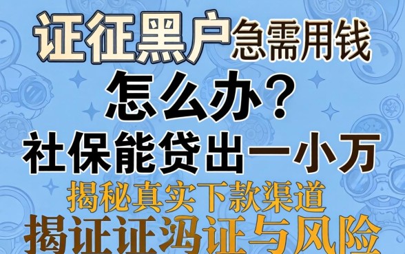 征信黑户急需用钱怎么办?社保能贷出一小万吗?揭秘真实下款渠道与风险