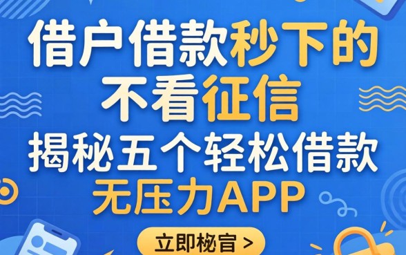 黑户借款秒下的不看征信，揭秘五个轻松借款无压力app