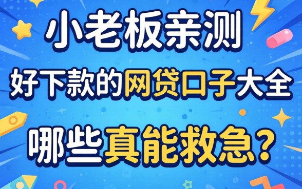 小老板亲测：好下款的网贷口子大全，哪些真能救急？
