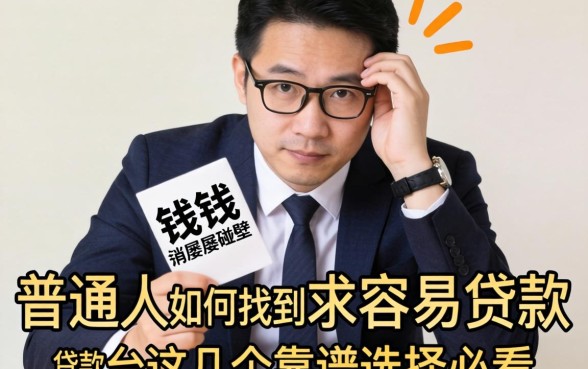 急需用钱却屡屡碰壁？普通人如何找到求容易贷款的贷款平台？这几个靠谱选择必看