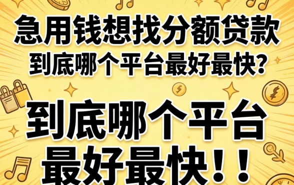 急用钱想找小额贷款，到底哪个平台最好最快？求靠谱推荐！