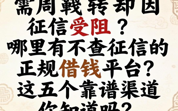 急需周转却因征信受阻？哪里有不查征信的正规借钱平台？这五个靠谱渠道你知道吗？