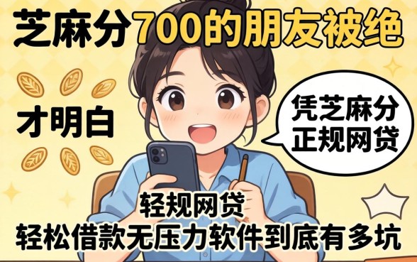 我看芝麻分700的朋友被拒，才明白凭芝麻分可以贷的正规网贷和轻松借款无压力软件到底有多坑