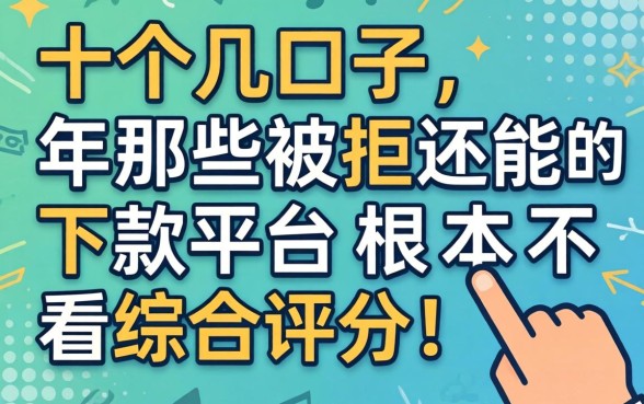 我试了十几个口子，发现2026年那些被拒还能下款的平台根本不看综合评分