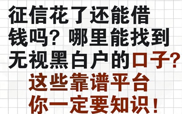 征信花了还能借钱吗？哪里能找到无视黑白户的口子？这些靠谱平台你一定要知道！