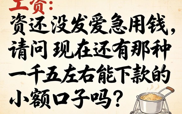 工资还没发急用钱，请问现在还有那种一千五左右能下款的小额口子吗？