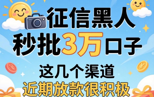无视征信黑户秒批3万的口子,这几个渠道近期放款很积极