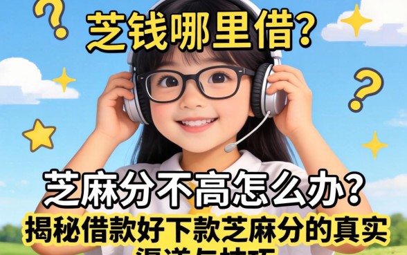 急需用钱哪里借？芝麻分不高怎么办？揭秘借款好下款芝麻分的真实渠道与技巧