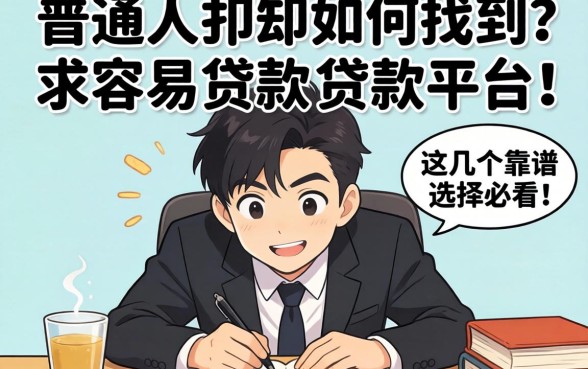 急需用钱却屡屡碰壁？普通人如何找到求容易贷款的贷款平台？这几个靠谱选择必看