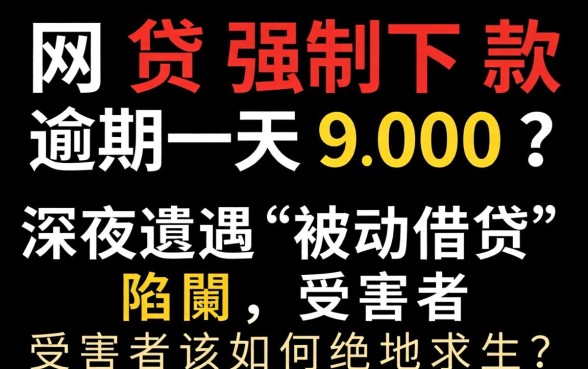 黑网贷强制下款逾期一天900？深夜遭遇“被动借贷”陷阱，受害者该如何绝地求生？